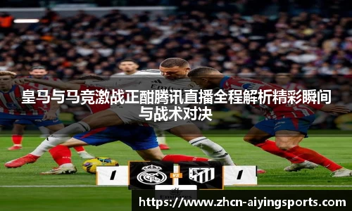 皇马与马竞激战正酣腾讯直播全程解析精彩瞬间与战术对决